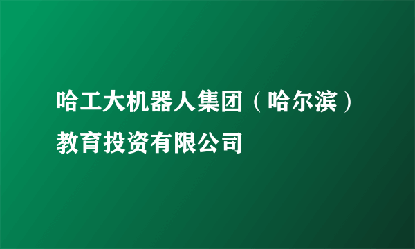 哈工大机器人集团（哈尔滨）教育投资有限公司