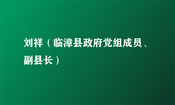 刘祥（临漳县政府党组成员、副县长）