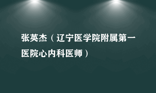 张英杰（辽宁医学院附属第一医院心内科医师）