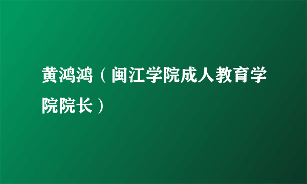 黄鸿鸿（闽江学院成人教育学院院长）