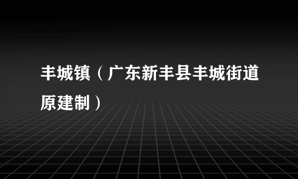 丰城镇（广东新丰县丰城街道原建制）