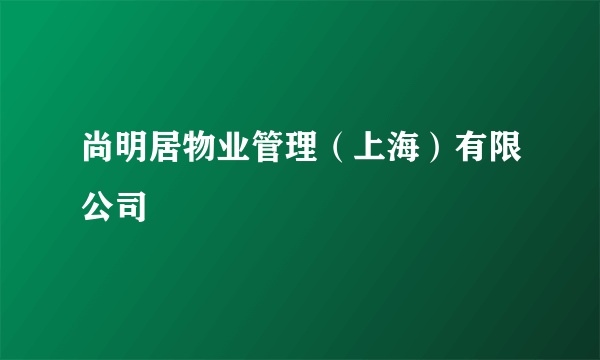 尚明居物业管理（上海）有限公司