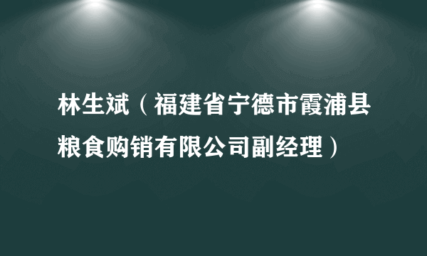 林生斌（福建省宁德市霞浦县粮食购销有限公司副经理）