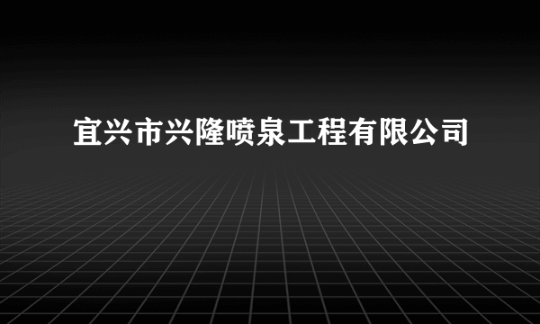 宜兴市兴隆喷泉工程有限公司