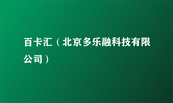 百卡汇（北京多乐融科技有限公司）