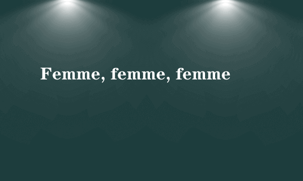 Femme, femme, femme