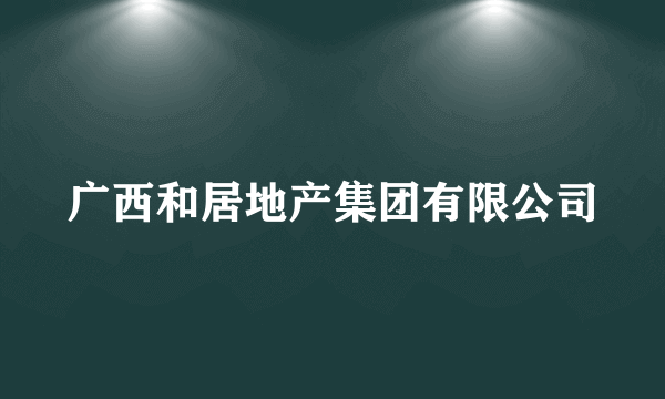 广西和居地产集团有限公司