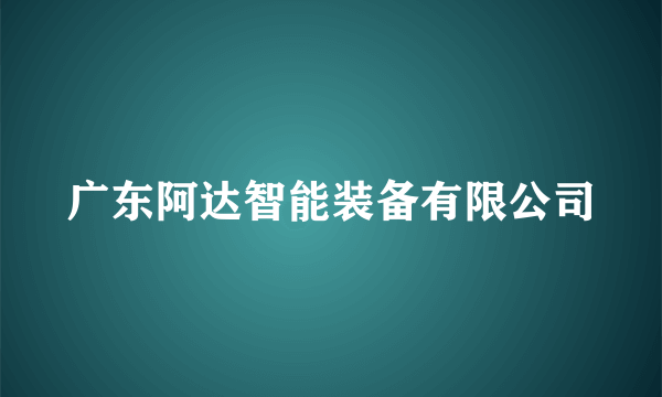 广东阿达智能装备有限公司