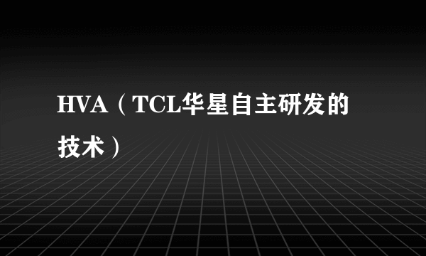 HVA（TCL华星自主研发的技术）