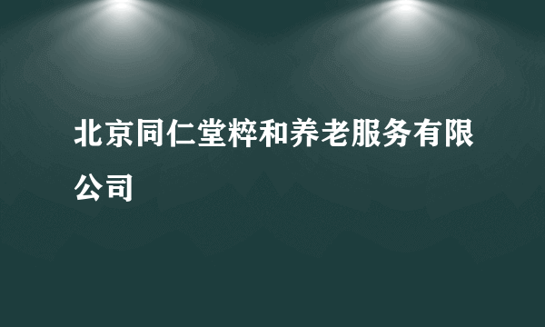 北京同仁堂粹和养老服务有限公司