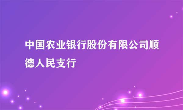 中国农业银行股份有限公司顺德人民支行