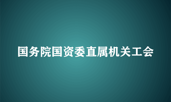 国务院国资委直属机关工会