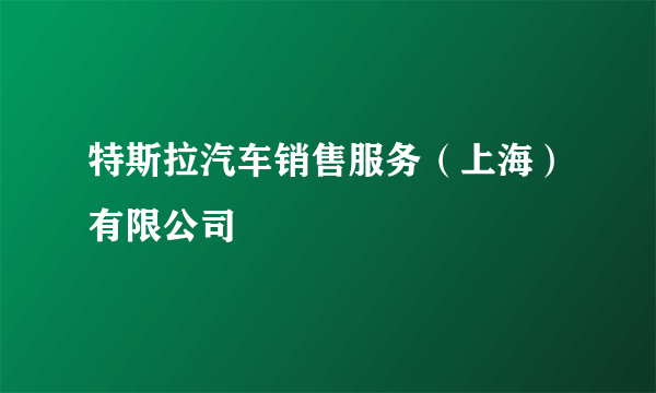 特斯拉汽车销售服务（上海）有限公司