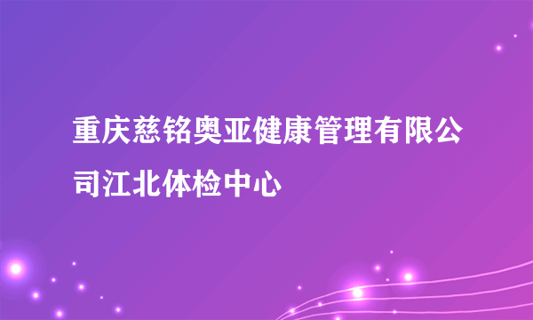 重庆慈铭奥亚健康管理有限公司江北体检中心