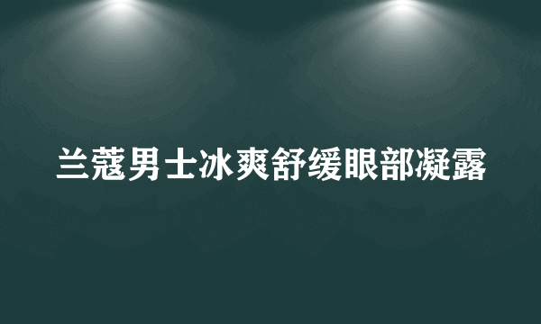 兰蔻男士冰爽舒缓眼部凝露