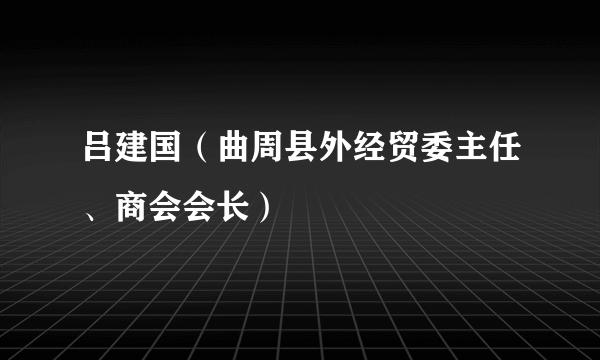 吕建国（曲周县外经贸委主任、商会会长）