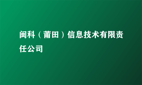 闽科（莆田）信息技术有限责任公司