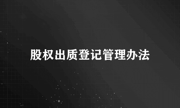 股权出质登记管理办法