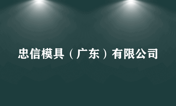 忠信模具（广东）有限公司