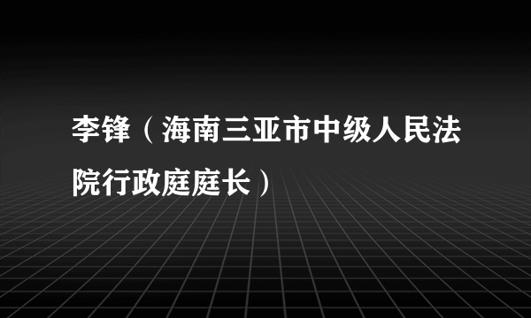 李锋（海南三亚市中级人民法院行政庭庭长）