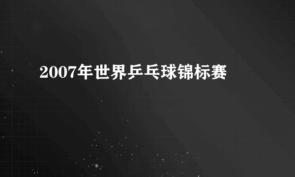 2007年世界乒乓球锦标赛