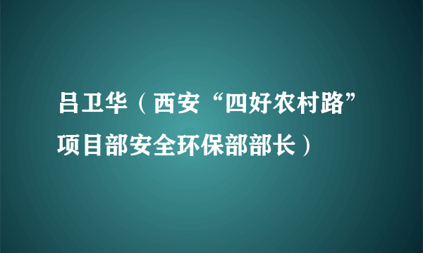 吕卫华（西安“四好农村路”项目部安全环保部部长）