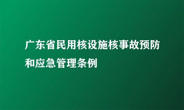 广东省民用核设施核事故预防和应急管理条例