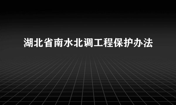 湖北省南水北调工程保护办法