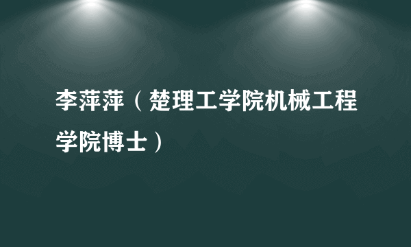 李萍萍（楚理工学院机械工程学院博士）