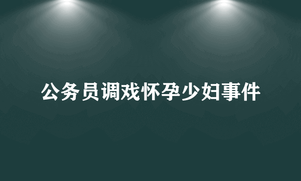 公务员调戏怀孕少妇事件