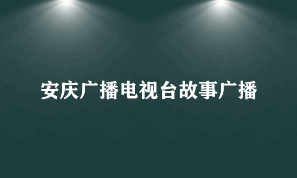 安庆广播电视台故事广播