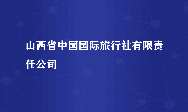 山西省中国国际旅行社有限责任公司