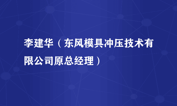 李建华（东风模具冲压技术有限公司原总经理）