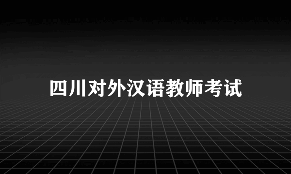 四川对外汉语教师考试