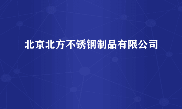 北京北方不锈钢制品有限公司