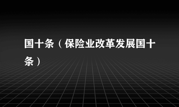 国十条（保险业改革发展国十条）