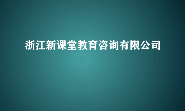 浙江新课堂教育咨询有限公司