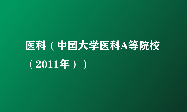 医科（中国大学医科A等院校（2011年））