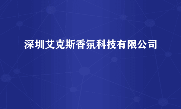 深圳艾克斯香氛科技有限公司