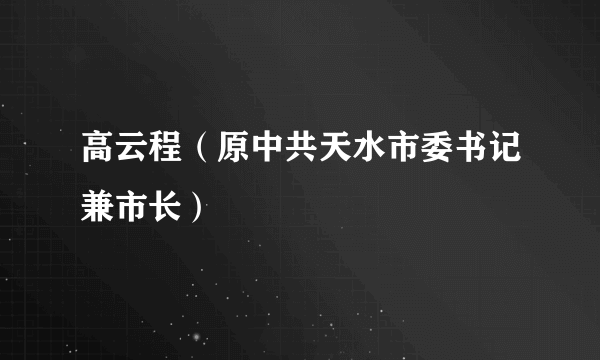 高云程（原中共天水市委书记兼市长）