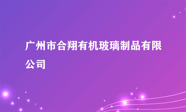 广州市合翔有机玻璃制品有限公司