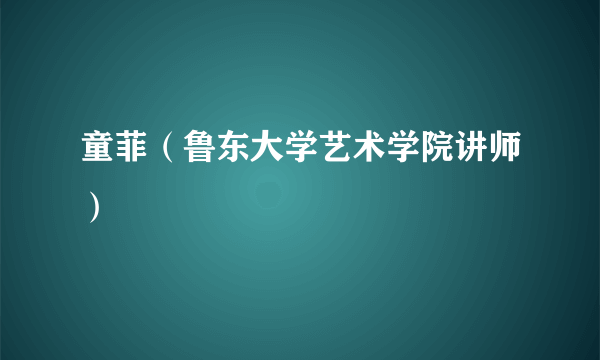 童菲（鲁东大学艺术学院讲师）