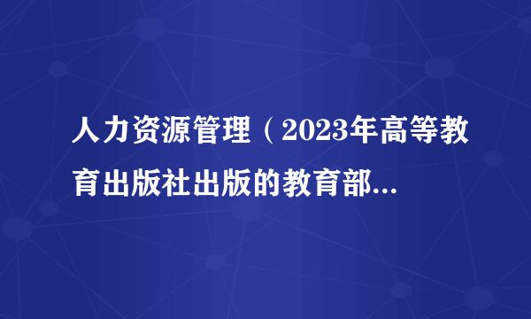 人力资源管理（2023年高等教育出版社出版的教育部马工程重点教材）