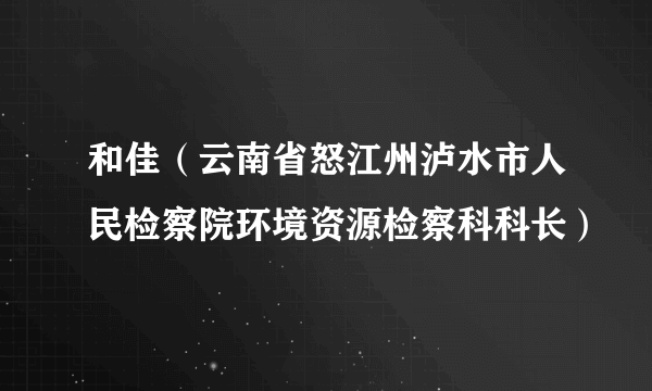 和佳（云南省怒江州泸水市人民检察院环境资源检察科科长）