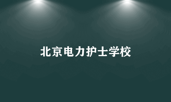 北京电力护士学校