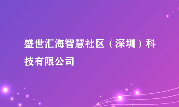 盛世汇海智慧社区（深圳）科技有限公司