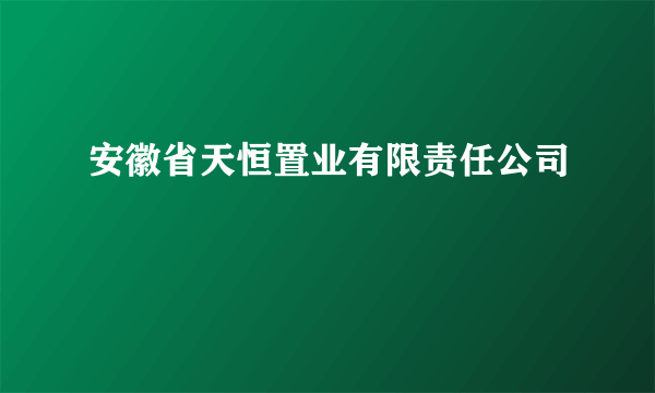 安徽省天恒置业有限责任公司