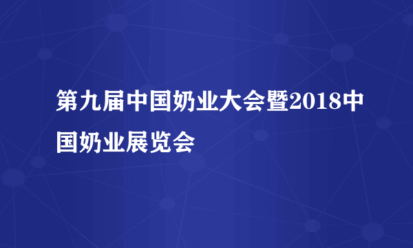 第九届中国奶业大会暨2018中国奶业展览会