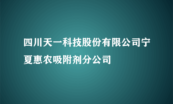 四川天一科技股份有限公司宁夏惠农吸附剂分公司