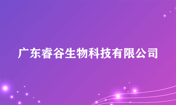 广东睿谷生物科技有限公司